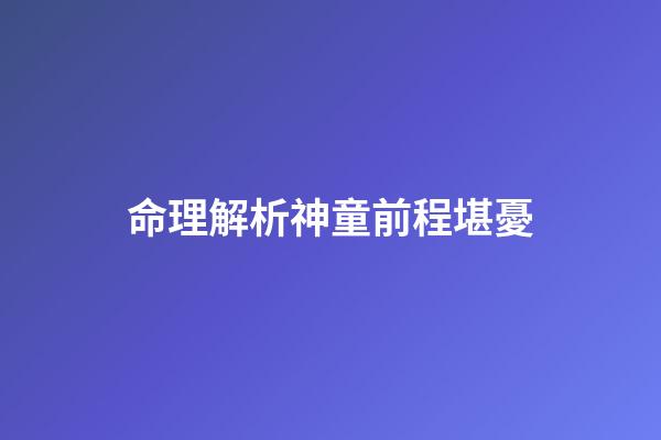 命理解析神童前程堪憂