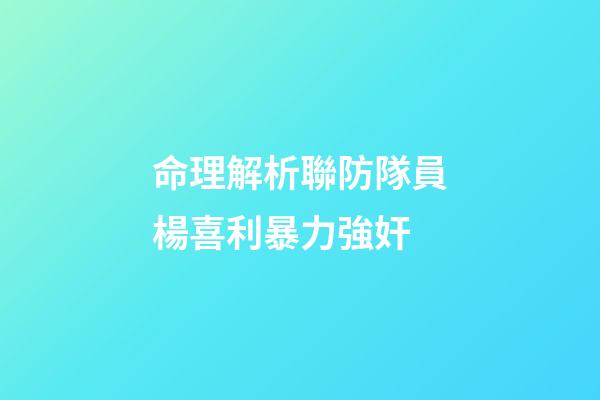 命理解析聯防隊員楊喜利暴力強奸