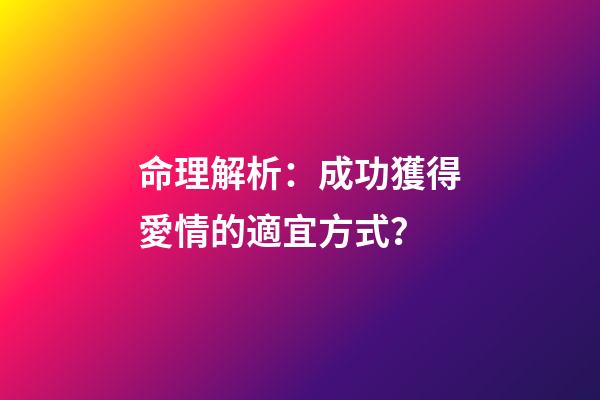 命理解析：成功獲得愛情的適宜方式？