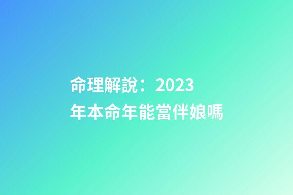 命理解說：2023年本命年能當伴娘嗎