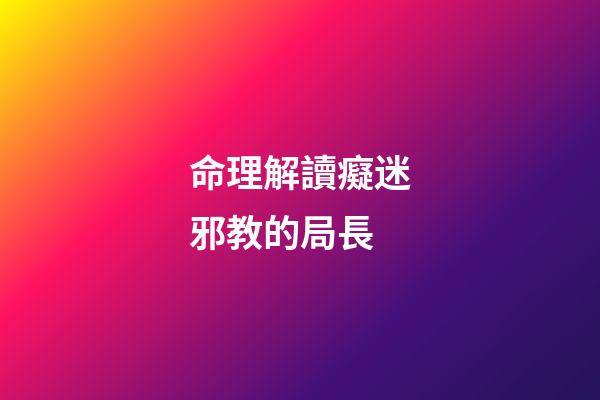 命理解讀癡迷邪教的局長