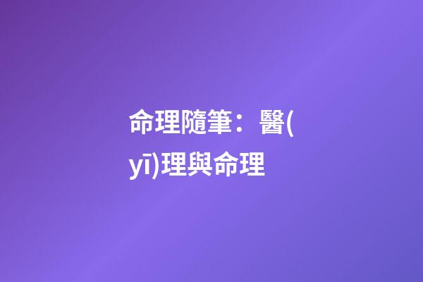 命理隨筆：醫(yī)理與命理