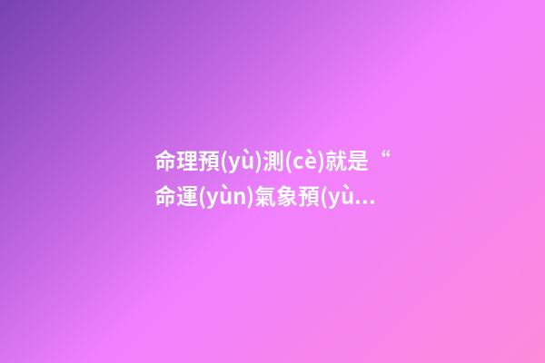 命理預(yù)測(cè)就是“命運(yùn)氣象預(yù)報(bào)”