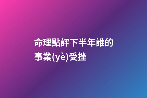 命理點評下半年誰的事業(yè)受挫