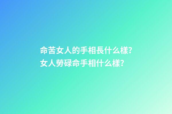 命苦女人的手相長什么樣？女人勞碌命手相什么樣？
