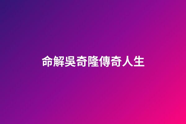 命解吳奇隆傳奇人生