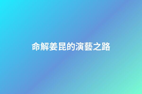 命解姜昆的演藝之路