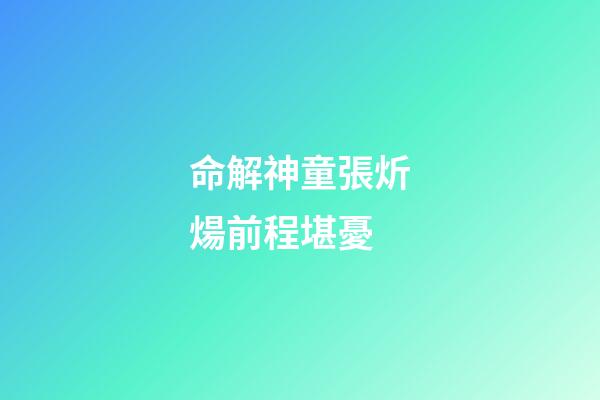 命解神童張炘煬前程堪憂
