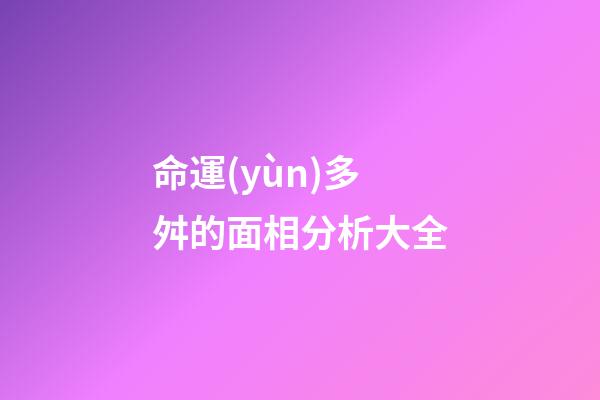 命運(yùn)多舛的面相分析大全