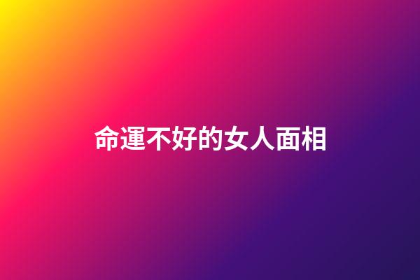 命運不好的女人面相(顴骨寬的女人丑嗎？)