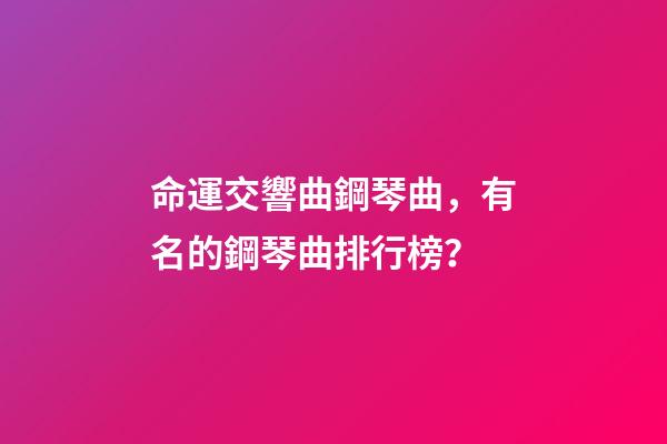 命運交響曲鋼琴曲，有名的鋼琴曲排行榜？-第1張-觀點-玄機派