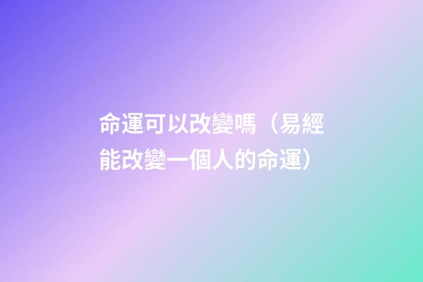 命運可以改變嗎（易經能改變一個人的命運）-第1張-觀點-玄機派