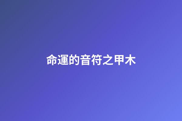 命運的音符之甲木