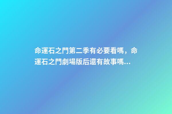 命運石之門第二季有必要看嗎，命運石之門劇場版后還有故事嗎？-第1張-觀點-玄機派