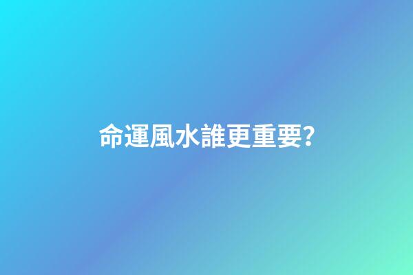 命運風水誰更重要？