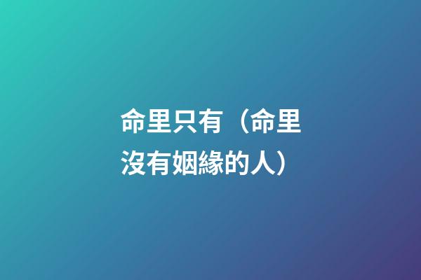 命里只有（命里沒有姻緣的人）-第1張-觀點-玄機派