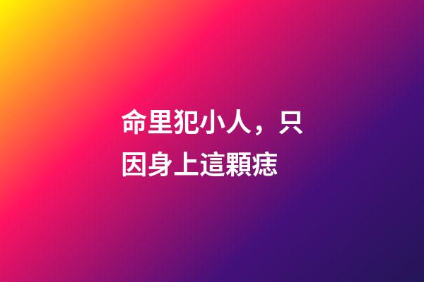 命里犯小人，只因身上這顆痣