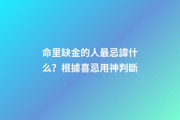 命里缺金的人最忌諱什么？根據喜忌用神判斷