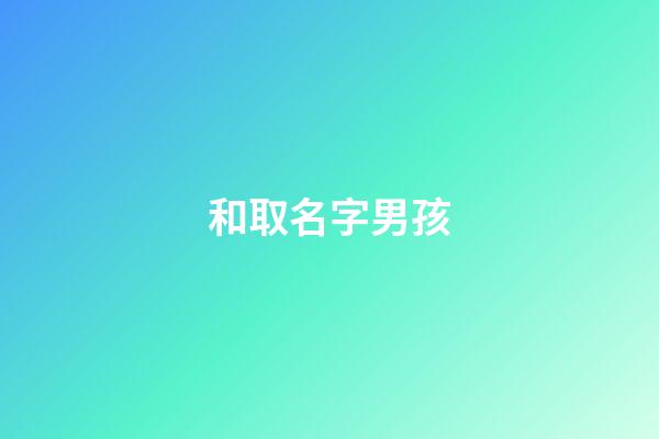 和取名字男孩(取名字男孩好的寓意末尾的字)