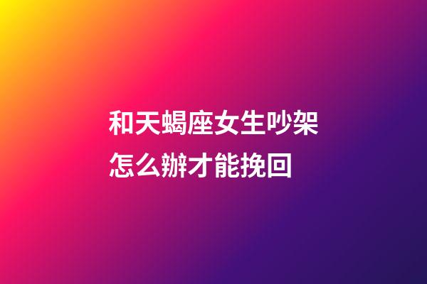 和天蝎座女生吵架怎么辦才能挽回-第1張-星座運勢-玄機派
