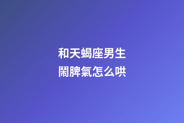 和天蝎座男生鬧脾氣怎么哄-第1張-星座運勢-玄機派
