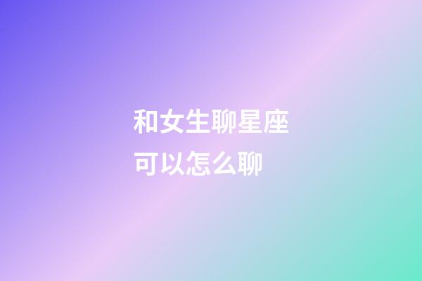 和女生聊星座可以怎么聊-第1張-星座運(yùn)勢(shì)-玄機(jī)派
