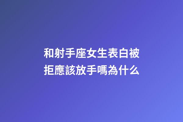 和射手座女生表白被拒應該放手嗎為什么-第1張-星座運勢-玄機派
