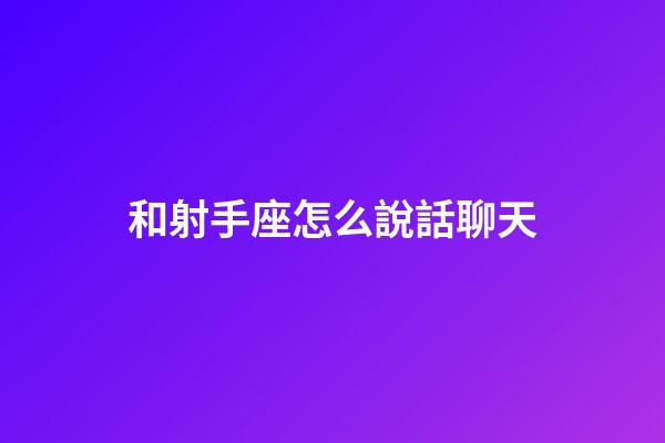 和射手座怎么說話聊天-第1張-星座運勢-玄機派