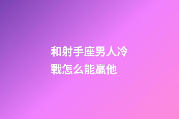 和射手座男人冷戰怎么能贏他-第1張-星座運勢-玄機派