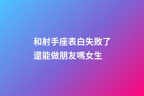 和射手座表白失敗了還能做朋友嗎女生-第1張-星座運(yùn)勢(shì)-玄機(jī)派