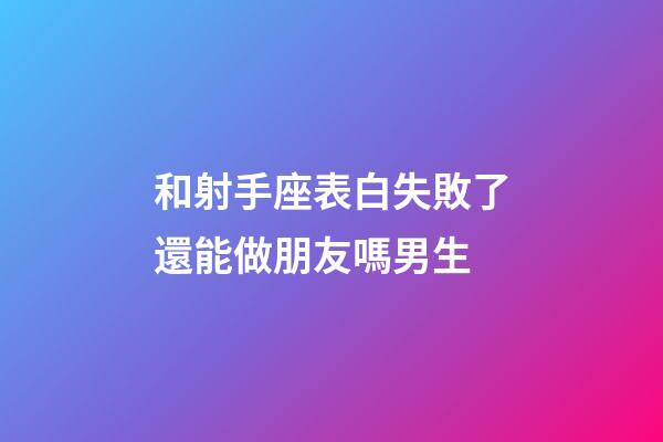 和射手座表白失敗了還能做朋友嗎男生-第1張-星座運勢-玄機派