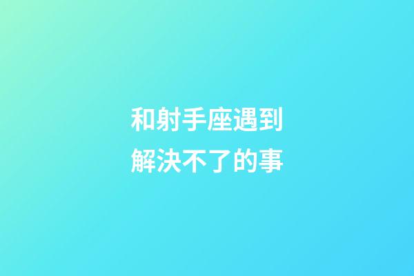 和射手座遇到解決不了的事