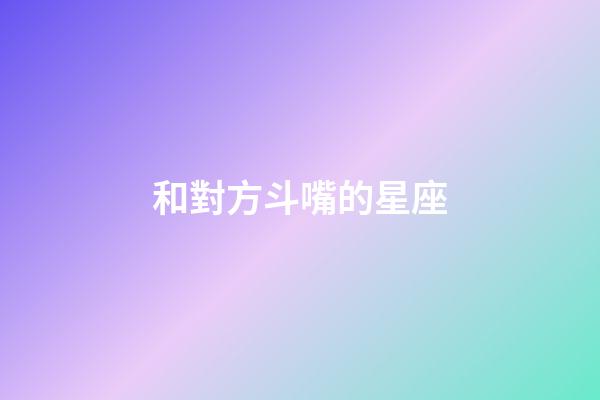和對方斗嘴的星座-第1張-星座運勢-玄機派