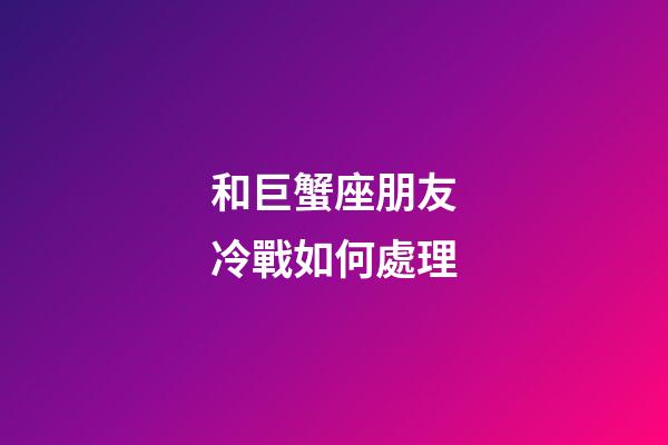和巨蟹座朋友冷戰如何處理-第1張-星座運勢-玄機派
