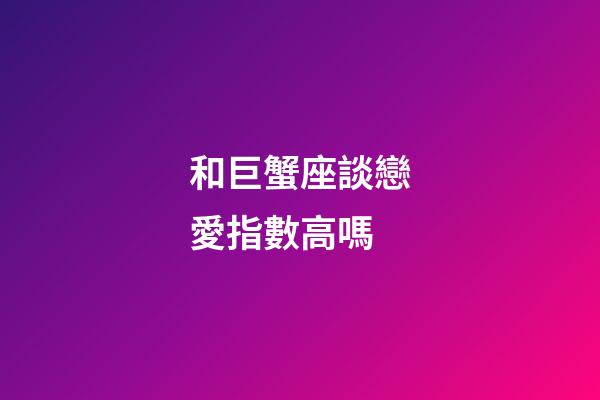 和巨蟹座談戀愛指數高嗎-第1張-星座運勢-玄機派