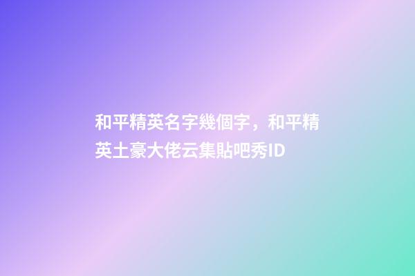 和平精英名字幾個字，和平精英土豪大佬云集貼吧秀ID-第1張-觀點-玄機派