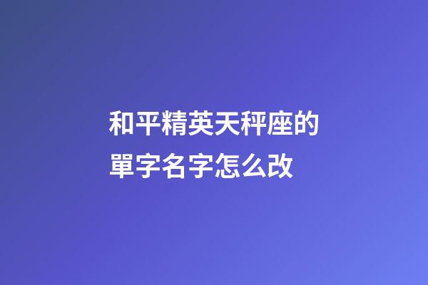 和平精英天秤座的單字名字怎么改