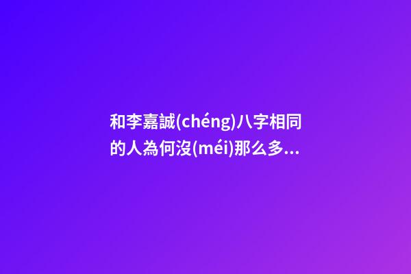 和李嘉誠(chéng)八字相同的人為何沒(méi)那么多錢(qián)