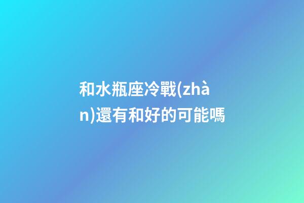 和水瓶座冷戰(zhàn)還有和好的可能嗎-第1張-星座運(yùn)勢-玄機(jī)派