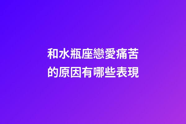 和水瓶座戀愛痛苦的原因有哪些表現-第1張-星座運勢-玄機派