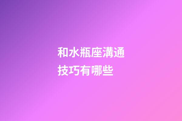 和水瓶座溝通技巧有哪些-第1張-星座運(yùn)勢(shì)-玄機(jī)派