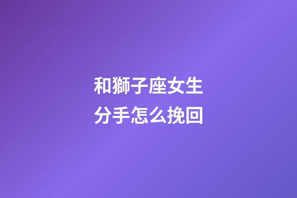 和獅子座女生分手怎么挽回-第1張-星座運勢-玄機派