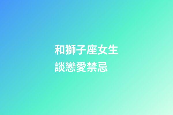 和獅子座女生談戀愛禁忌-第1張-星座運勢-玄機派