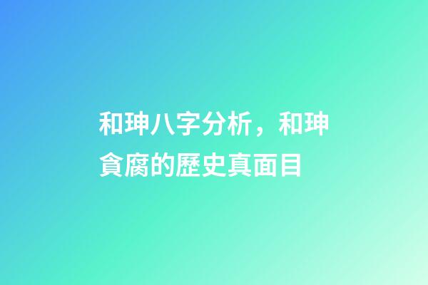 和珅八字分析，和珅貪腐的歷史真面目