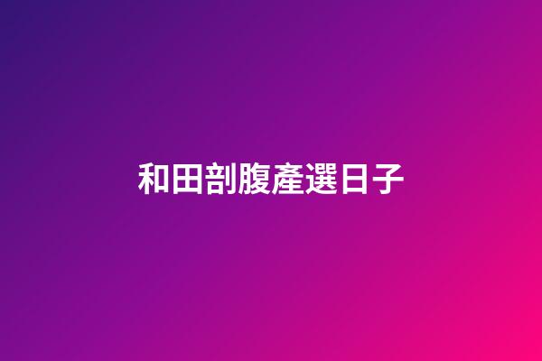 和田剖腹產選日子