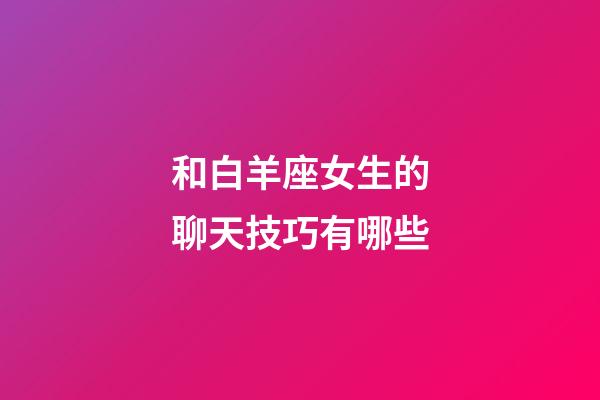 和白羊座女生的聊天技巧有哪些-第1張-星座運勢-玄機派