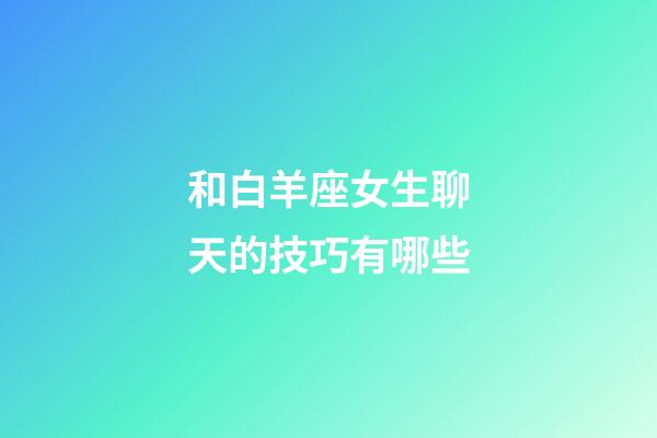 和白羊座女生聊天的技巧有哪些-第1張-星座運勢-玄機派