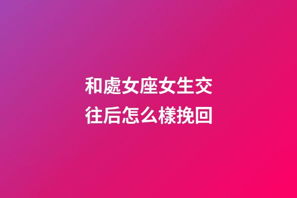 和處女座女生交往后怎么樣挽回-第1張-星座運勢-玄機派