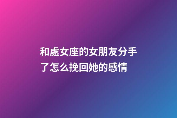 和處女座的女朋友分手了怎么挽回她的感情-第1張-星座運(yùn)勢(shì)-玄機(jī)派