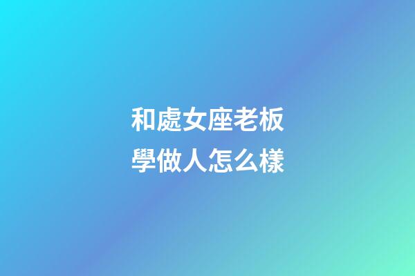 和處女座老板學做人怎么樣-第1張-星座運勢-玄機派